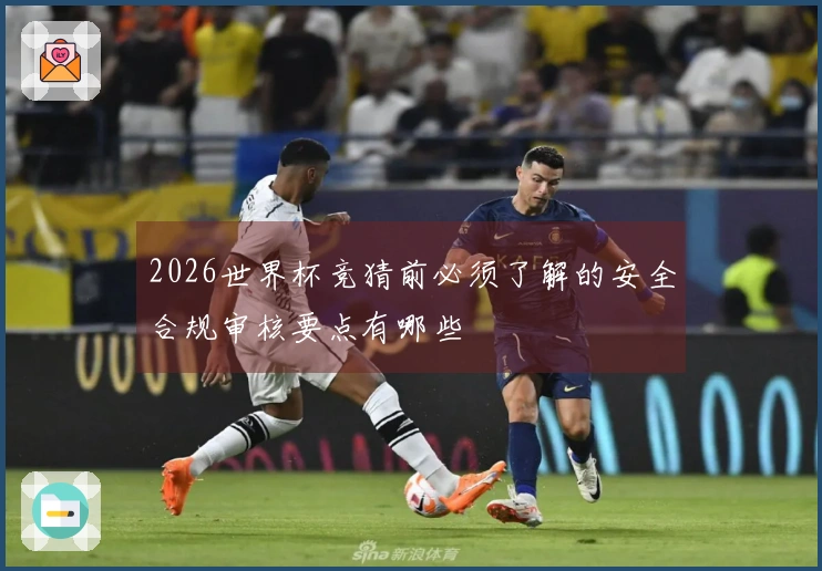 2026世界杯竞猜前必须了解的安全合规审核要点有哪些