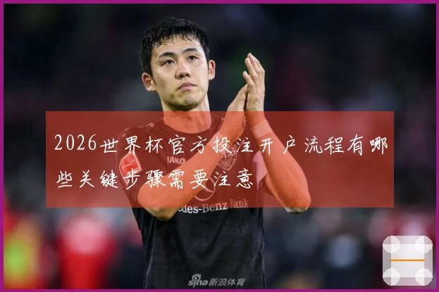 2026世界杯官方投注开户流程有哪些关键步骤需要注意